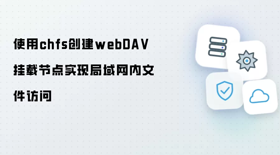 使用chfs创建webDAV挂载节点实现局域网内文件访问