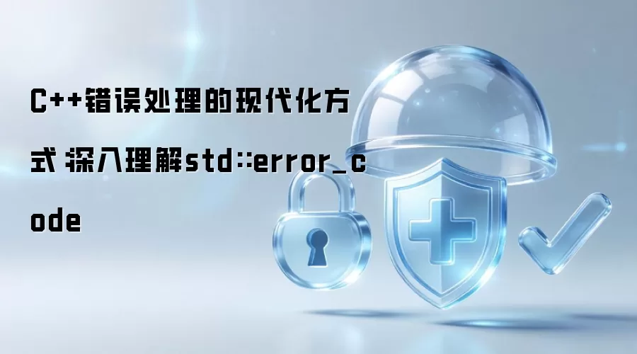 C++错误处理的现代化方式:深入理解std::error_code