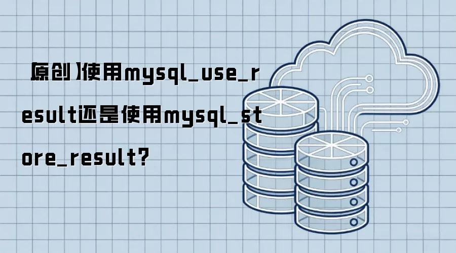 【原创】使用mysql_use_result还是使用mysql_store_result？