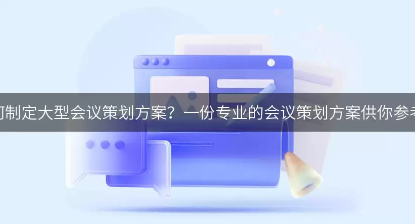 如何制定大型会议策划方案?一份专业的会议策划方案供你参考! img_6a8666262172830.webp