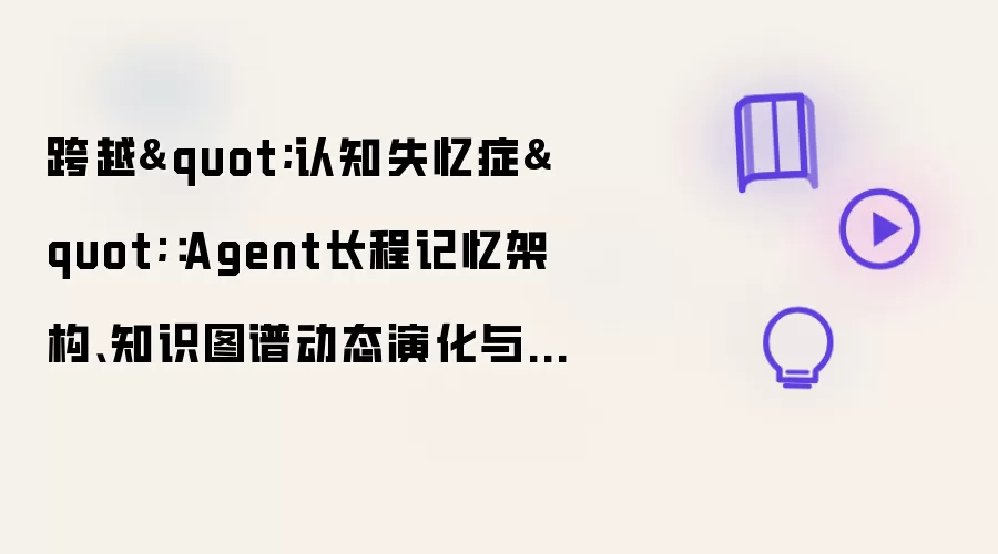 跨越"认知失忆症":Agent长程记忆架构、知识图谱动态演化与上下文压缩实战