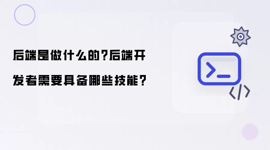 后端是做什么的?后端开发者需要具备哪些技能?