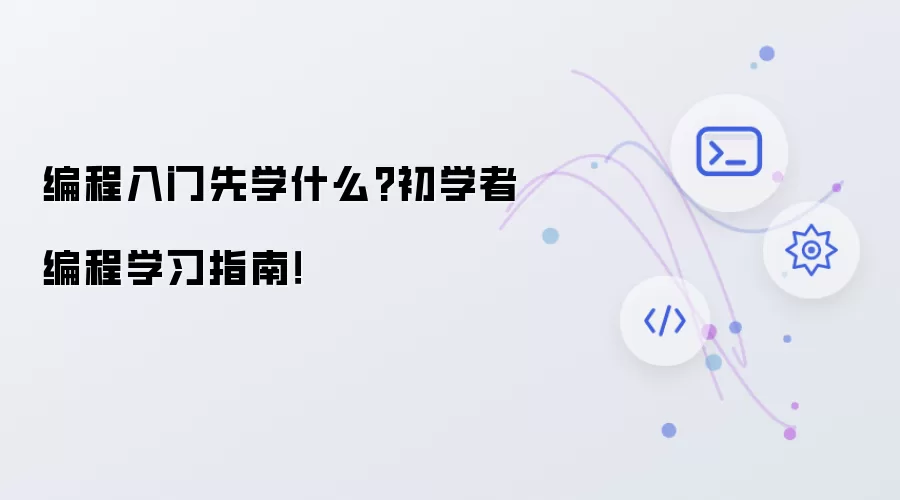 编程入门先学什么?初学者编程学习指南！