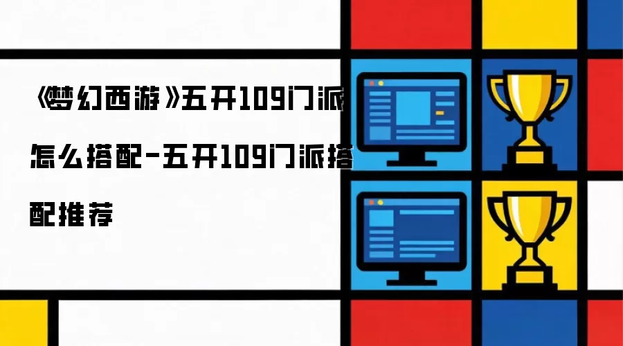《梦幻西游》五开109门派怎么搭配-五开109门派搭配推荐