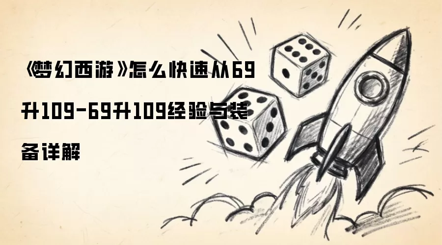 《梦幻西游》怎么快速从69升109-69升109经验与装备详解