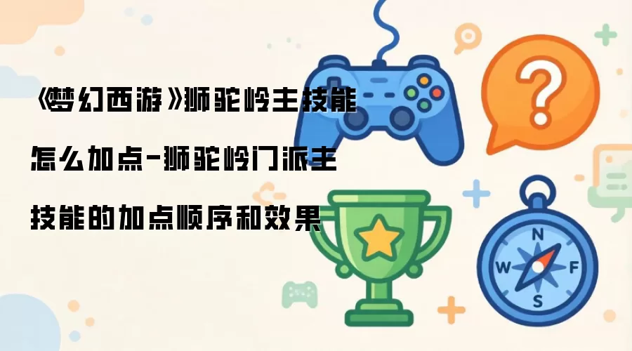 《梦幻西游》狮驼岭主技能怎么加点-狮驼岭门派主技能的加点顺序和效果