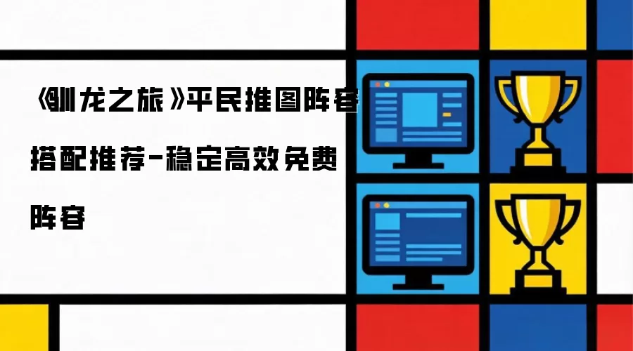 《驯龙之旅》平民推图阵容搭配推荐-稳定高效免费阵容