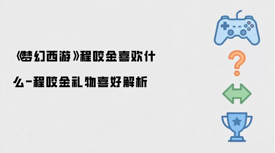 《梦幻西游》程咬金喜欢什么-程咬金礼物喜好解析