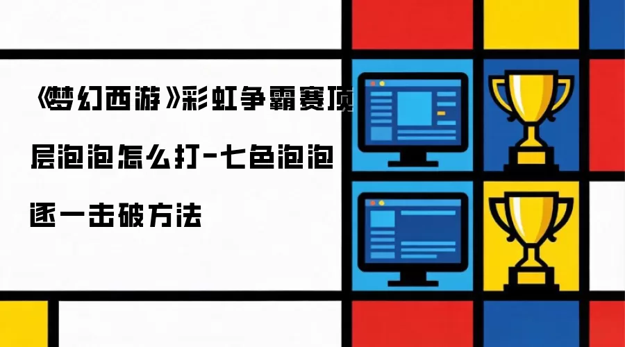 《梦幻西游》彩虹争霸赛顶层泡泡怎么打-七色泡泡逐一击破方法