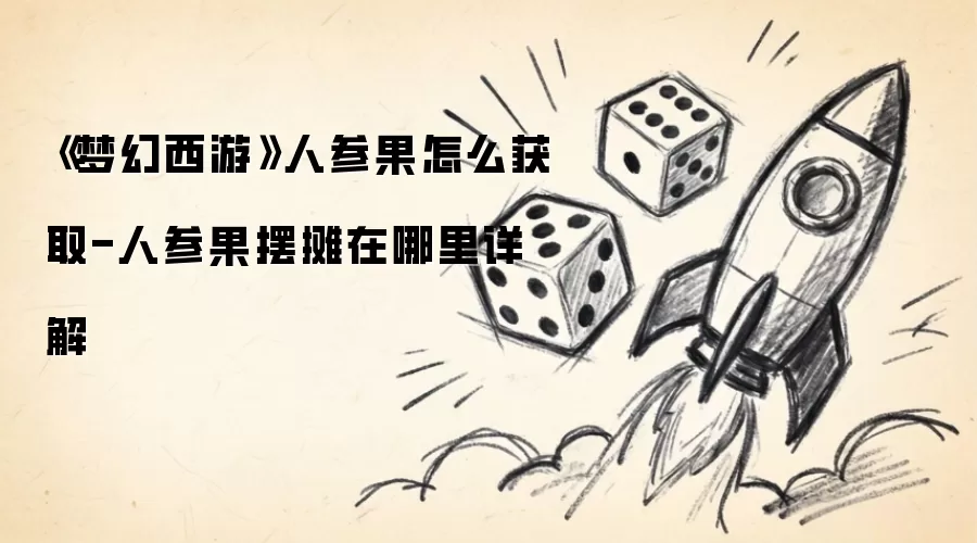《梦幻西游》人参果怎么获取-人参果摆摊在哪里详解