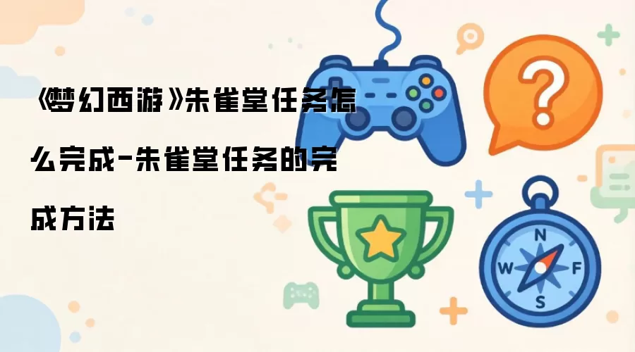 《梦幻西游》朱雀堂任务怎么完成-朱雀堂任务的完成方法