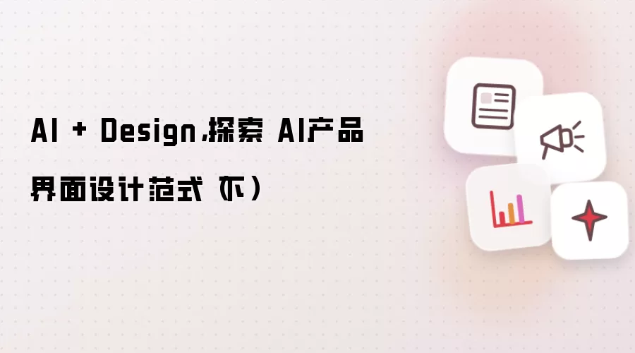 AI + Design,探索 AI产品界面设计范式(下)