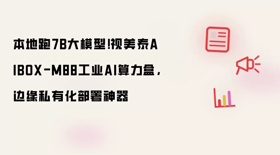 本地跑7B大模型!视美泰AIBOX-M88工业AI算力盒,边缘私有化部署神器