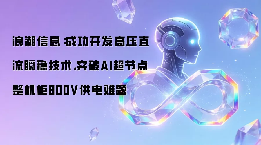 浪潮信息:成功开发高压直流瞬稳技术,突破AI超节点整机柜800V供电难题