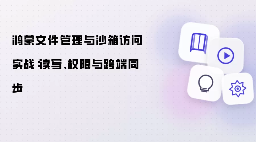 鸿蒙文件管理与沙箱访问实战:读写、权限与跨端同步