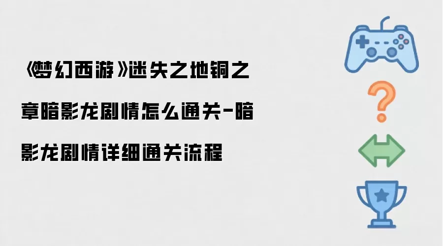 《梦幻西游》迷失之地铜之章暗影龙剧情怎么通关-暗影龙剧情详细通关流程