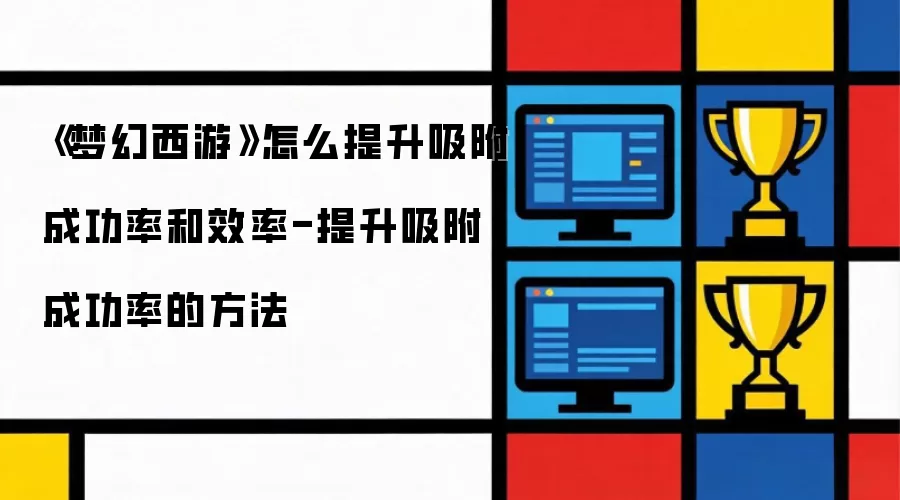 《梦幻西游》怎么提升吸附成功率和效率-提升吸附成功率的方法