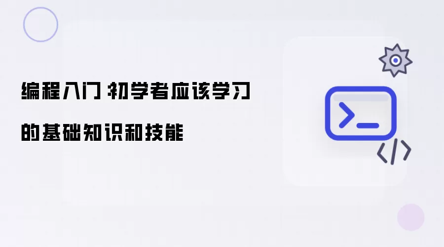 编程入门:初学者应该学习的基础知识和技能