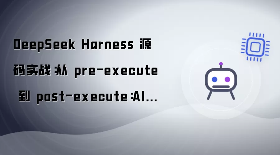 DeepSeek Harness 源码实战:从 pre-execute 到 post-execute:AI Agent 调用工具时背后发生了什么