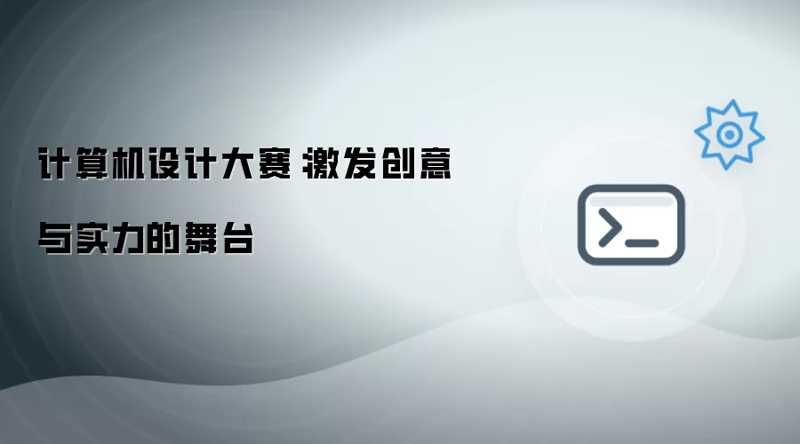 计算机设计大赛:激发创意与实力的舞台