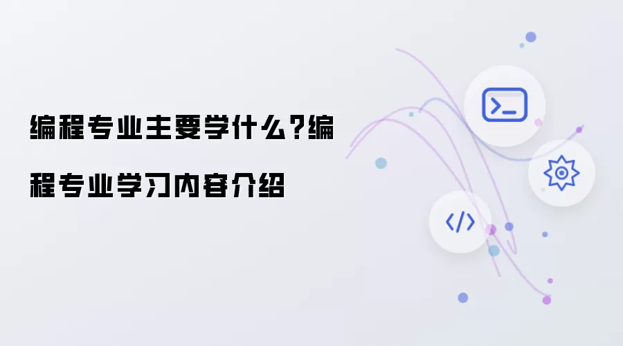 编程专业主要学什么?编程专业学习内容介绍