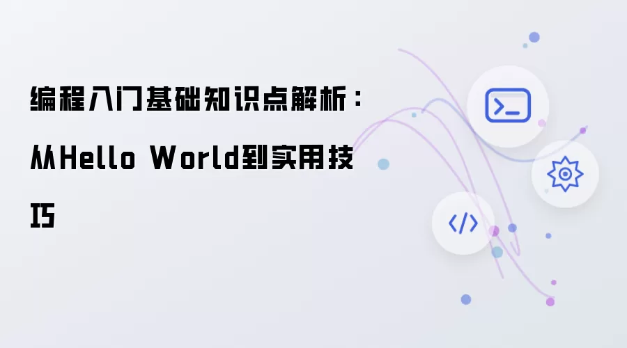 编程入门基础知识点解析：从Hello World到实用技巧