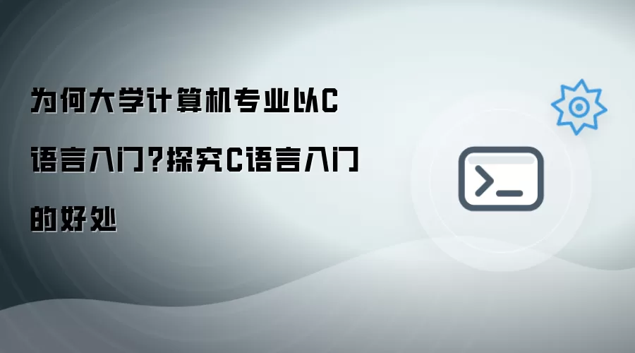 为何大学计算机专业以C语言入门?探究C语言入门的好处