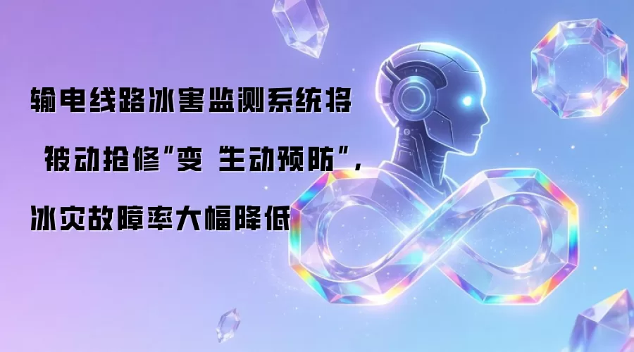 输电线路冰害监测系统将“被动抢修”变“主动预防”,冰灾故障率大幅降低