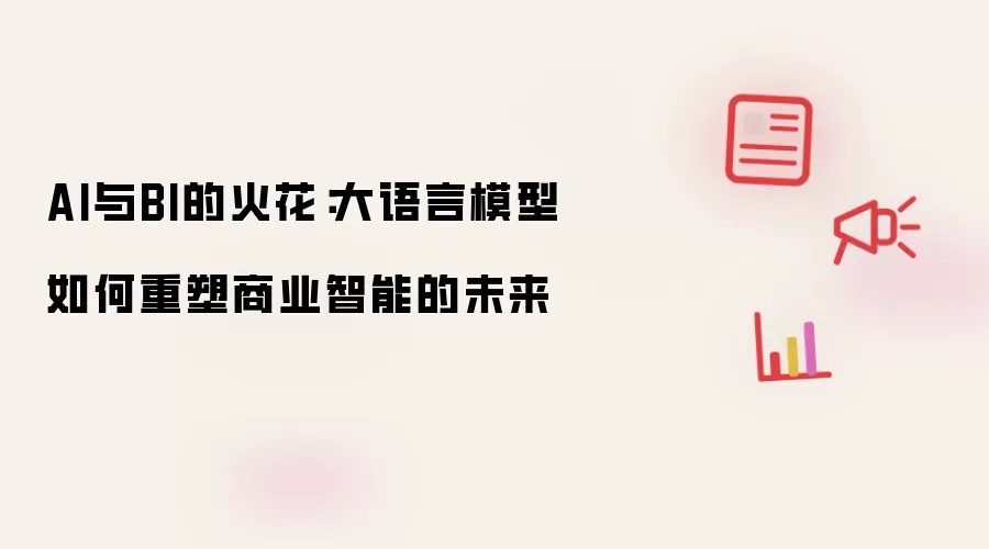 AI与BI的火花:大语言模型如何重塑商业智能的未来