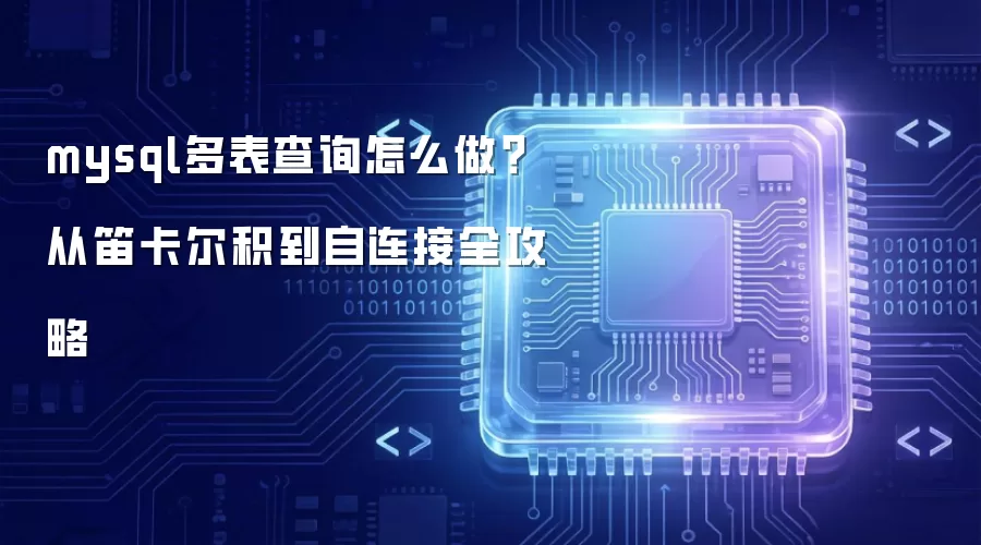 mysql多表查询怎么做?从笛卡尔积到自连接全攻略