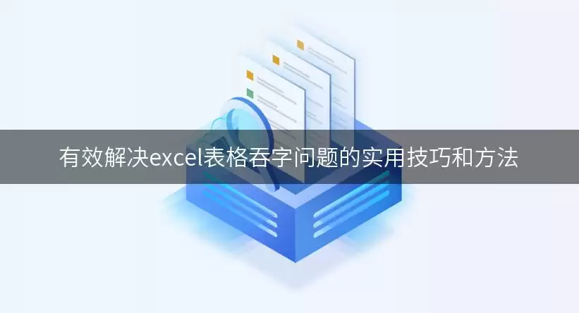 有效解决excel表格吞字问题的实用技巧和方法 img_6a8a55060e6b530.webp