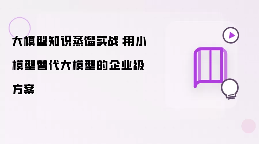 大模型知识蒸馏实战:用小模型替代大模型的企业级方案
