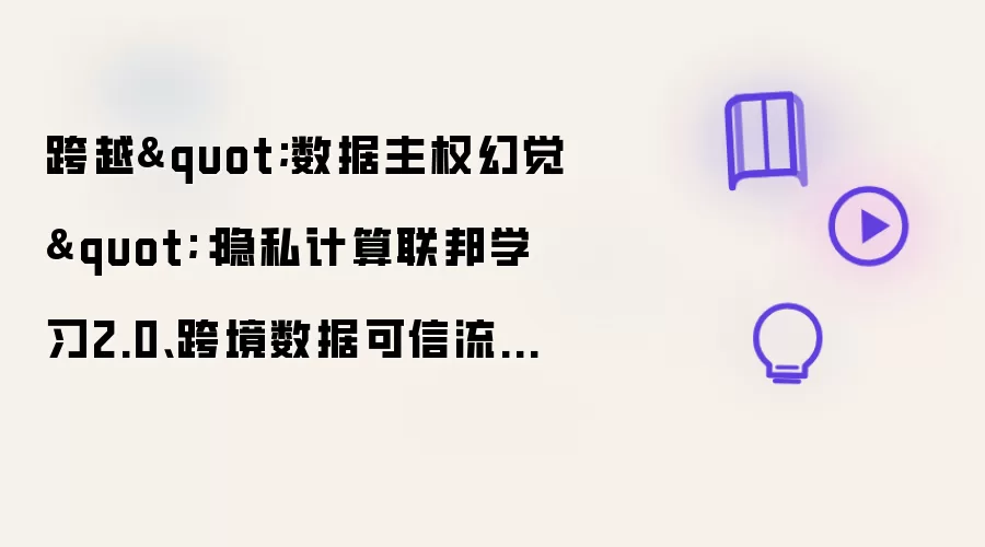 跨越"数据主权幻觉"：隐私计算联邦学习2.0、跨境数据可信流通与合规自动化实战