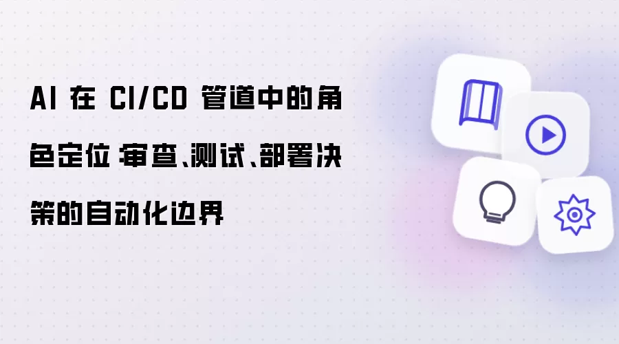 AI 在 CI/CD 管道中的角色定位:审查、测试、部署决策的自动化边界