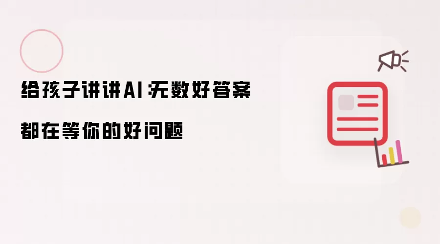 给孩子讲讲AI:无数好答案都在等你的好问题