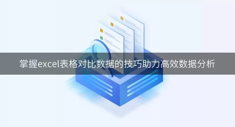 掌握excel表格对比数据的技巧助力高效数据分析 img_6a8ba46960f1830.webp
