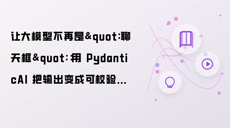 让大模型不再是"聊天框":用 PydanticAI 把输出变成可校验的 Python 对象