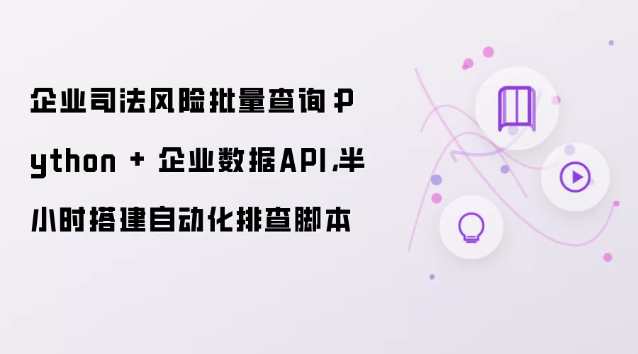 企业司法风险批量查询:Python + 企业数据API,半小时搭建自动化排查脚本