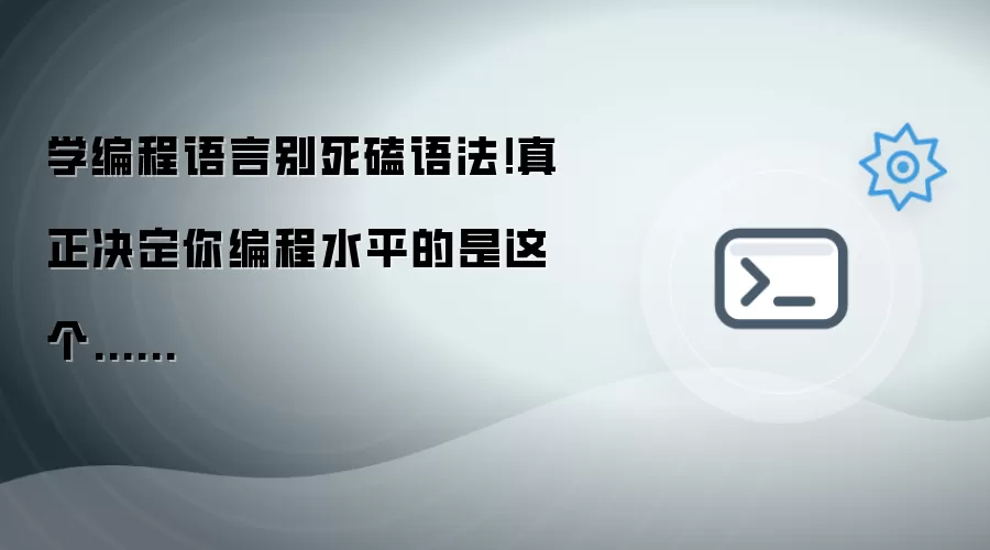 学编程语言别死磕语法!真正决定你编程水平的是这个......
