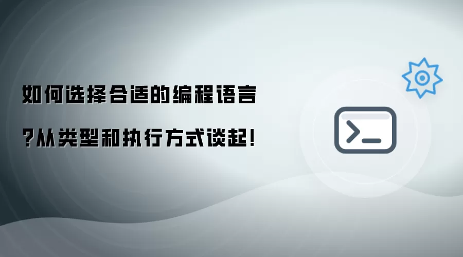 如何选择合适的编程语言?从类型和执行方式谈起!