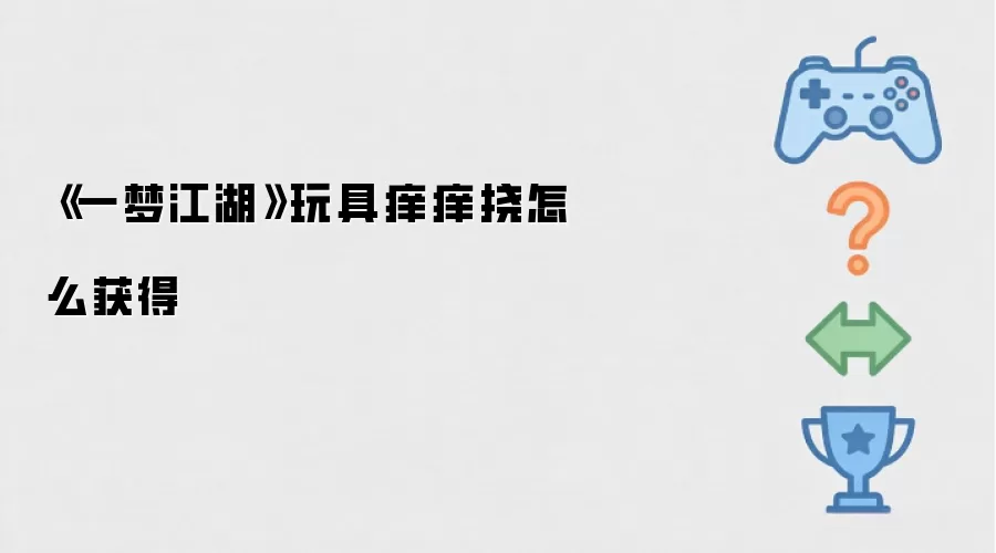 《一梦江湖》玩具痒痒挠怎么获得