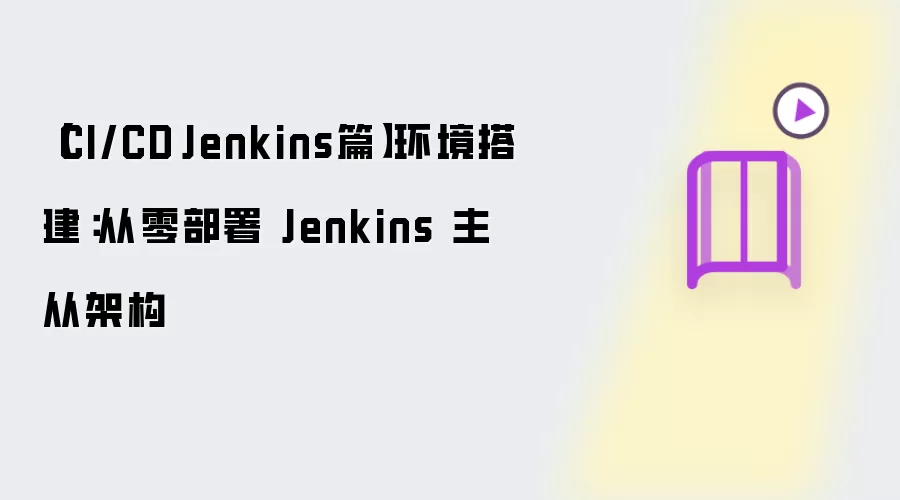 【CI/CD·Jenkins篇】环境搭建:从零部署 Jenkins 主从架构