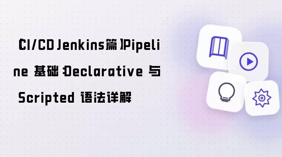 【CI/CD·Jenkins篇】Pipeline 基础:Declarative 与 Scripted 语法详解