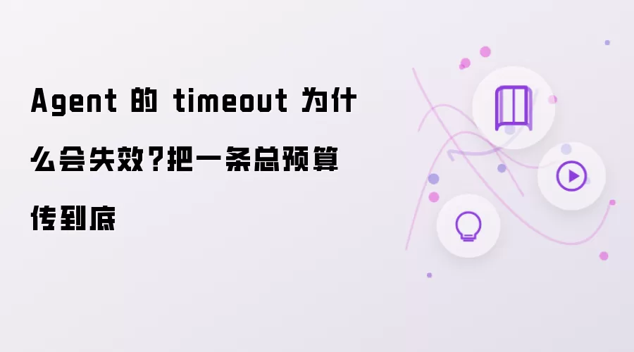 Agent 的 timeout 为什么会失效?把一条总预算传到底