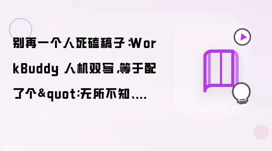 别再一个人死磕稿子：WorkBuddy 人机双写，等于配了个"无所不知、实时在线"的文稿秘书