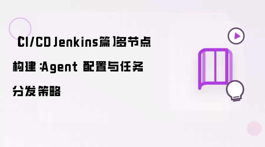 【CI/CD·Jenkins篇】多节点构建：Agent 配置与任务分发策略