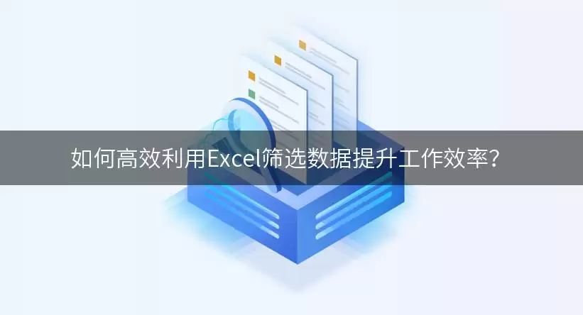 如何高效利用Excel筛选数据提升工作效率？