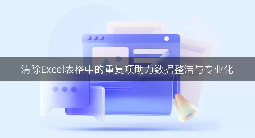 清除Excel表格中的重复项助力数据整洁与专业化