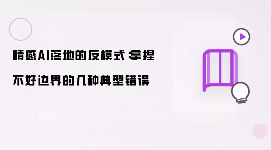 情感AI落地的反模式:拿捏不好边界的几种典型错误