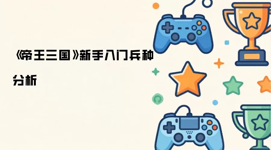 《帝王三国》新手入门兵种分析